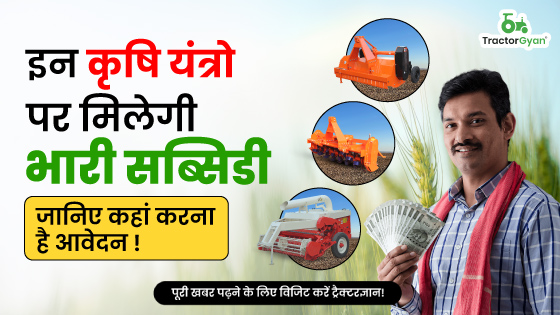 इन कृषि यंत्रो पर मिलेगी भारी सब्सिडी, जानिए कहां करना है आवेदन !