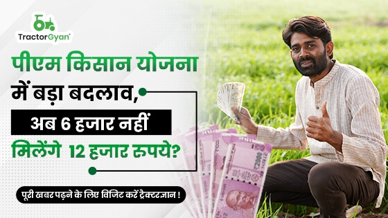 पीएम किसान योजना में बड़ा बदलाव, अब 6 हजार नहीं मिलेंगे 12 हजार रुपये - जानें पूरी खबर image
