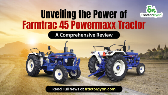 Unveiling the Power of Farmtrac 45 Powermaxx Tractor - A Comprehensive Review image