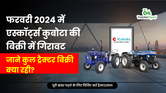 फरवरी 2024 में एस्कॉर्ट्स कुबोटा की बिक्री में गिरावट: जाने कुल ट्रैक्टर बिक्री क्या रही? image