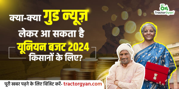 क्या-क्या गुड न्यूज़ लेकर आ सकता है यूनियन बजट 2024 किसानों के लिए? image