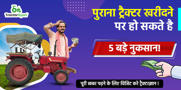 पुराना ट्रैक्टर खरीदने पर हो सकते है 5 बड़े नुकसान! image