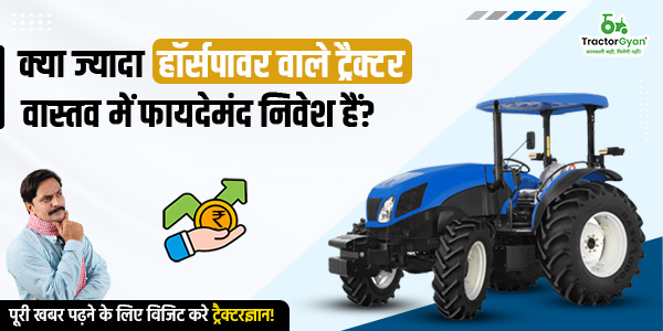 क्या ज्यादा हॉर्सपावर वाले ट्रैक्टर वास्तव में फायदेमंद निवेश हैं? image