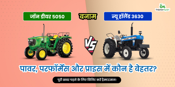 जॉन डियर 5050 बनाम न्यू हॉलैंड 3630: पावर, परफॉर्मेंस और प्राइस में कौन है बेहतर?