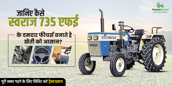 जानिए कैसे स्वराज 735 एफई के दमदार फीचर्स बनाते है खेती को आसान
