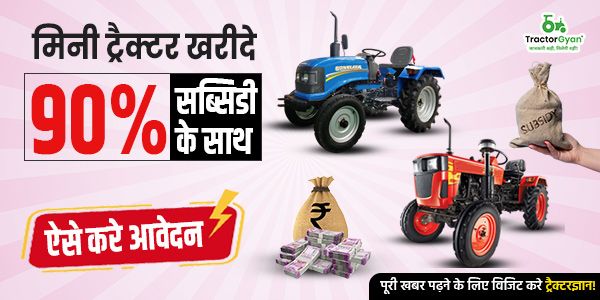 मिनी ट्रैक्टर खरीदे 90% सब्सिडी के साथ, ऐसे करे आवेदन