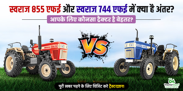 स्वराज 855 एफई और स्वराज 744 एफई में क्या है अंतर? आपके लिए कौनसा ट्रैक्टर है बेहतर?