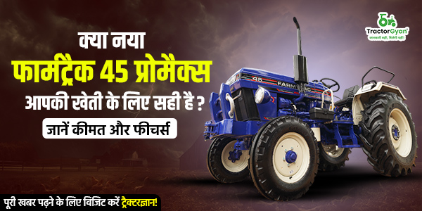 क्या नया फार्मट्रैक 45 प्रोमैक्स आपकी खेती के लिए सही है? जानें कीमत और फीचर्स