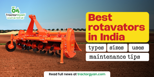 Best Rotavators in India 2025 – Types, Sizes, Uses & Expert Maintenance Tips