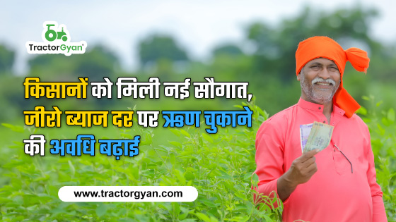 किसानों को मिली नई सौगात, जीरो ब्याज दर पर ऋण चुकाने की अवधि बढ़ाई | ट्रैक्टरज्ञान