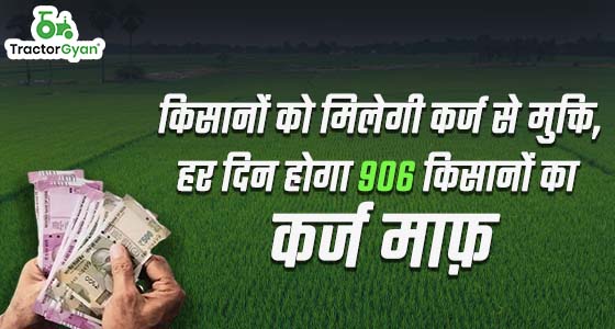 किसानों को मिलेगी कर्ज से मुक्ति, हर दिन होगा 906 किसानों का कर्ज माफ़ image