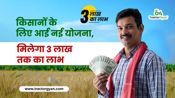 किसानों के लिए आई नई योजना, मिलेगा 3 लाख तक का लाभ