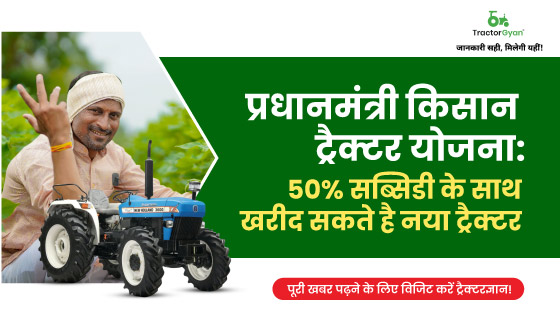 प्रधानमंत्री किसान ट्रैक्टर योजना: 50% सब्सिडी के साथ खरीद सकते है नया ट्रेक्टर | ट्रैक्टरज्ञान