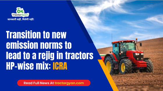 Transition to new emission norms to lead to a rejig in tractors HP-wise mix: ICRA - Tractorgyan image