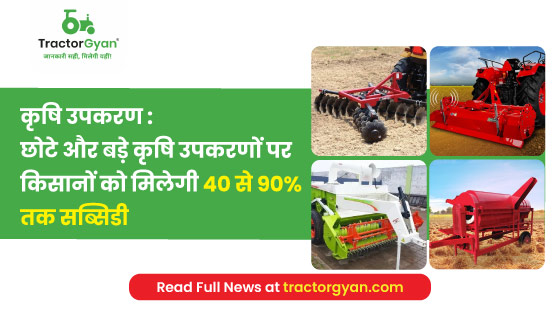 कृषि उपकरण :  छोटे और बड़े कृषि उपकरणों पर किसानों को मिलेगी 40 से 90% तक सब्सिडी